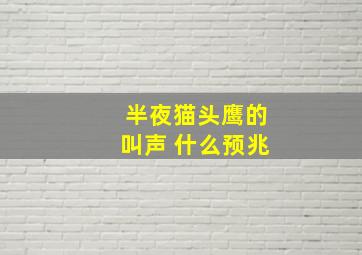 半夜猫头鹰的叫声 什么预兆